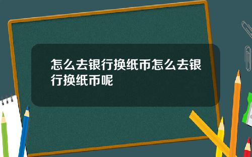 怎么去银行换纸币怎么去银行换纸币呢