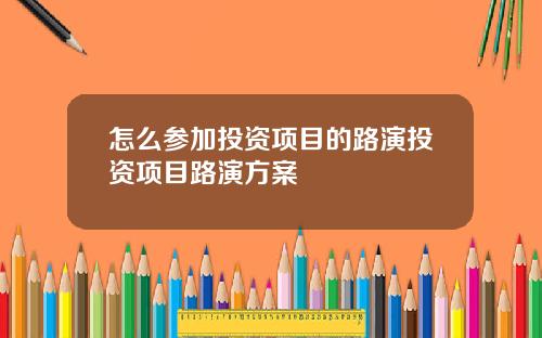 怎么参加投资项目的路演投资项目路演方案