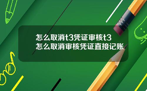 怎么取消t3凭证审核t3怎么取消审核凭证直接记账