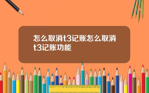 怎么取消t3记账怎么取消t3记账功能