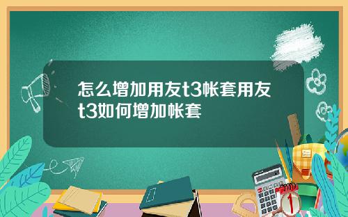 怎么增加用友t3帐套用友t3如何增加帐套