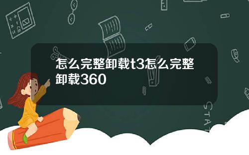 怎么完整卸载t3怎么完整卸载360