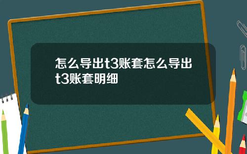 怎么导出t3账套怎么导出t3账套明细