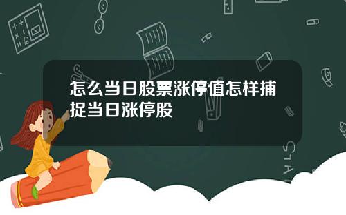 怎么当日股票涨停值怎样捕捉当日涨停股
