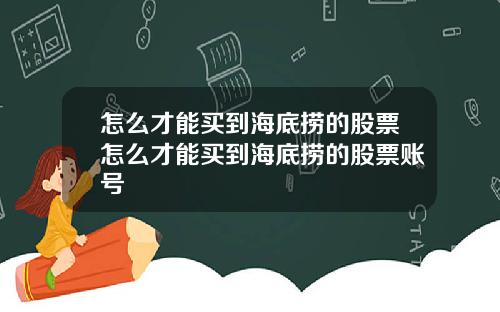 怎么才能买到海底捞的股票怎么才能买到海底捞的股票账号