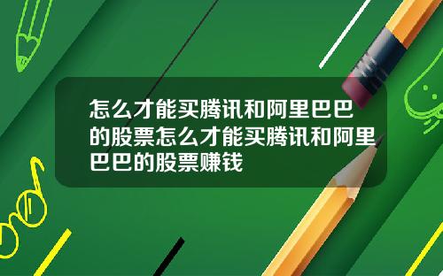 怎么才能买腾讯和阿里巴巴的股票怎么才能买腾讯和阿里巴巴的股票赚钱