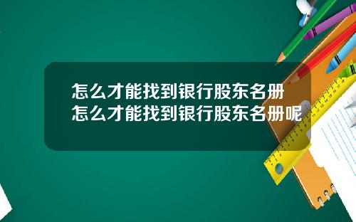 怎么才能找到银行股东名册怎么才能找到银行股东名册呢