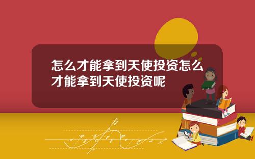 怎么才能拿到天使投资怎么才能拿到天使投资呢