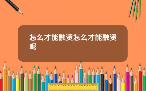 怎么才能融资怎么才能融资呢