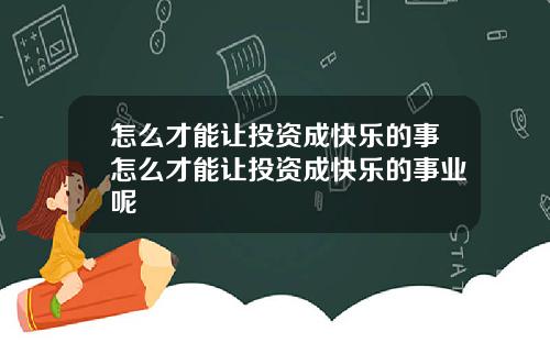 怎么才能让投资成快乐的事怎么才能让投资成快乐的事业呢