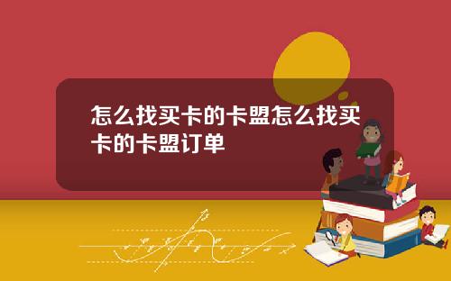 怎么找买卡的卡盟怎么找买卡的卡盟订单