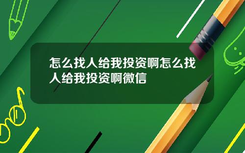 怎么找人给我投资啊怎么找人给我投资啊微信