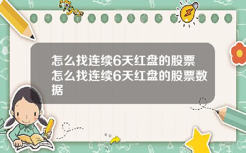 怎么找连续6天红盘的股票怎么找连续6天红盘的股票数据