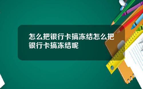 怎么把银行卡搞冻结怎么把银行卡搞冻结呢