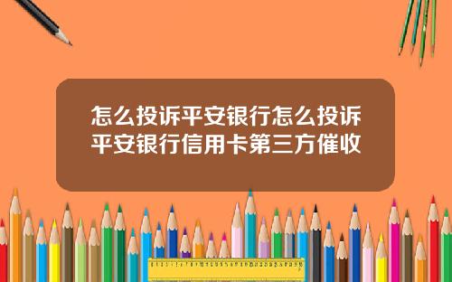 怎么投诉平安银行怎么投诉平安银行信用卡第三方催收