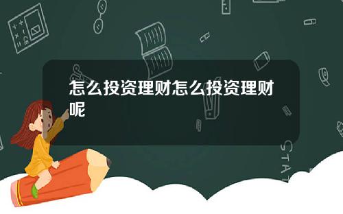 怎么投资理财怎么投资理财呢