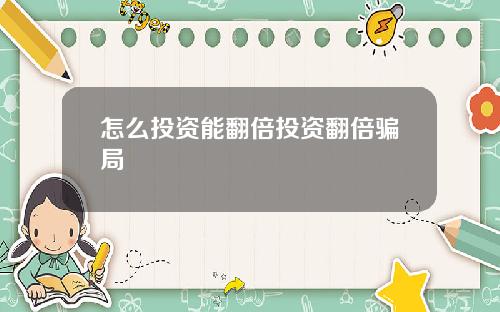 怎么投资能翻倍投资翻倍骗局