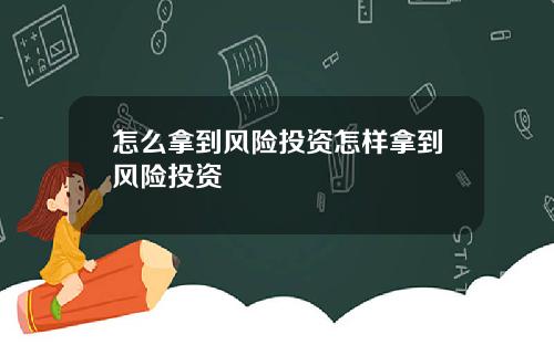 怎么拿到风险投资怎样拿到风险投资