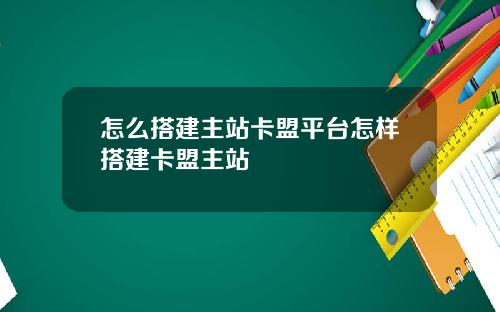 怎么搭建主站卡盟平台怎样搭建卡盟主站