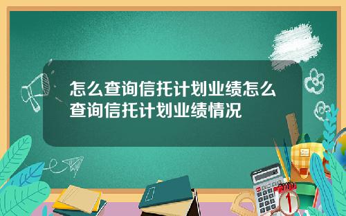 怎么查询信托计划业绩怎么查询信托计划业绩情况