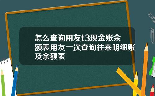 怎么查询用友t3现金账余额表用友一次查询往来明细账及余额表