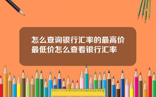 怎么查询银行汇率的最高价最低价怎么查看银行汇率