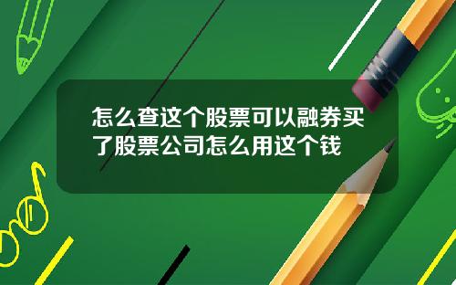 怎么查这个股票可以融券买了股票公司怎么用这个钱