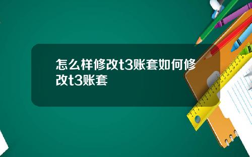 怎么样修改t3账套如何修改t3账套
