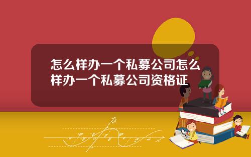 怎么样办一个私募公司怎么样办一个私募公司资格证
