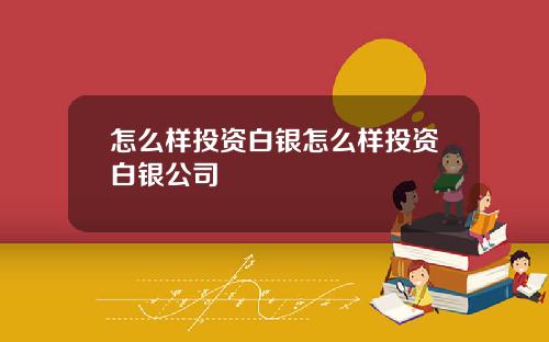 怎么样投资白银怎么样投资白银公司