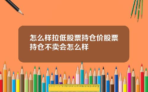 怎么样拉低股票持仓价股票持仓不卖会怎么样
