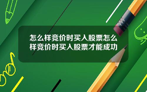 怎么样竞价时买入股票怎么样竞价时买入股票才能成功