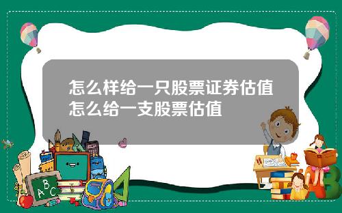 怎么样给一只股票证券估值怎么给一支股票估值