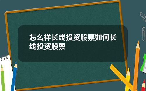 怎么样长线投资股票如何长线投资股票