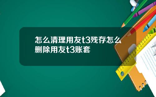 怎么清理用友t3残存怎么删除用友t3账套