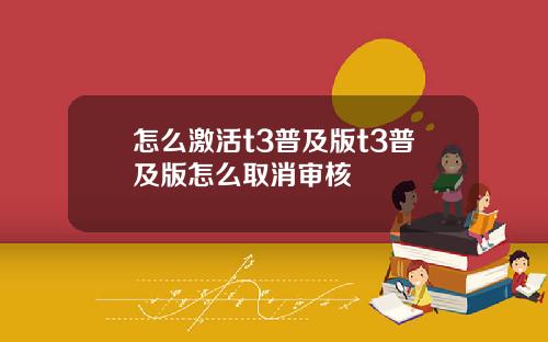 怎么激活t3普及版t3普及版怎么取消审核