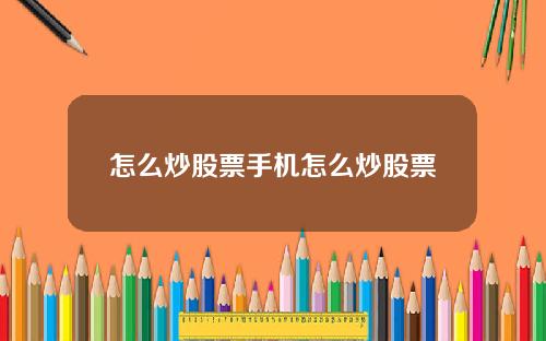 怎么炒股票手机怎么炒股票