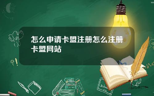 怎么申请卡盟注册怎么注册卡盟网站