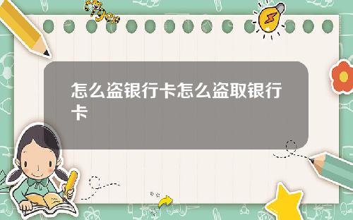 怎么盗银行卡怎么盗取银行卡
