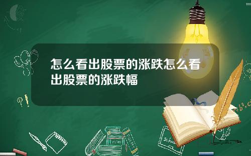 怎么看出股票的涨跌怎么看出股票的涨跌幅