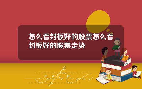 怎么看封板好的股票怎么看封板好的股票走势