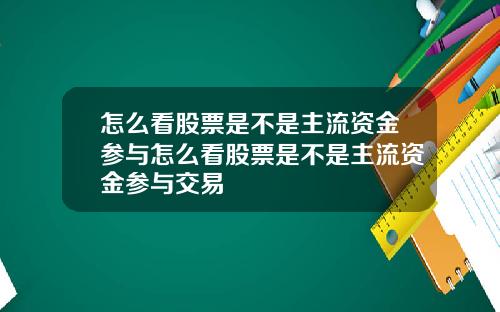 怎么看股票是不是主流资金参与怎么看股票是不是主流资金参与交易