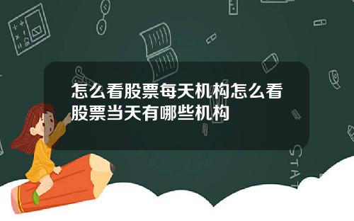 怎么看股票每天机构怎么看股票当天有哪些机构