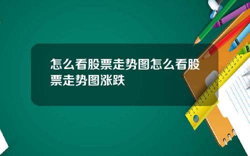 怎么看股票走势图怎么看股票走势图涨跌