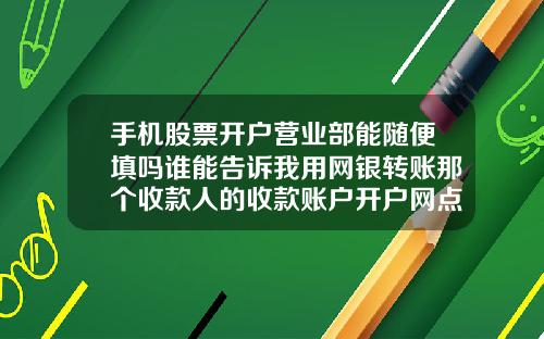 手机股票开户营业部能随便填吗谁能告诉我用网银转账那个收款人的收款账户开户网点随便写个行不行啊