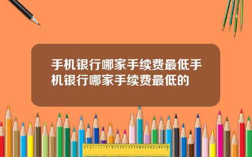 手机银行哪家手续费最低手机银行哪家手续费最低的