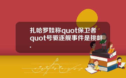 扎哈罗娃称quot保卫者quot号驱逐舰事件是挑衅.