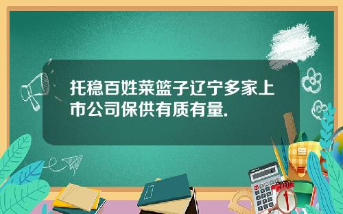 托稳百姓菜篮子辽宁多家上市公司保供有质有量.