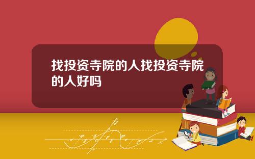 找投资寺院的人找投资寺院的人好吗