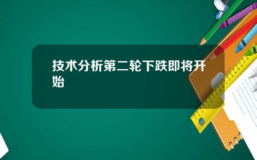 技术分析第二轮下跌即将开始